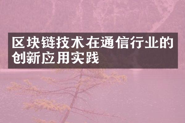 区块链技术在通信行业的创新应用实践