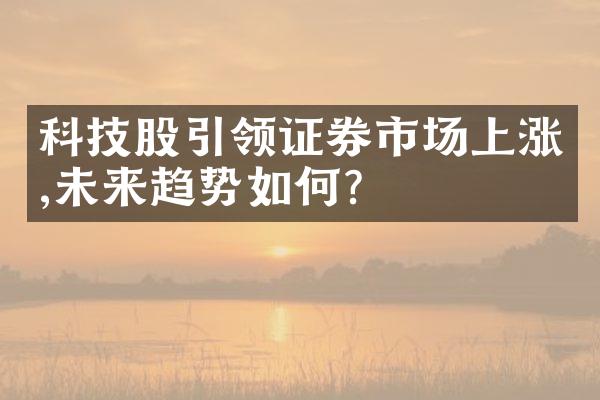 科技股引领证券市场上涨,未来趋势如何?