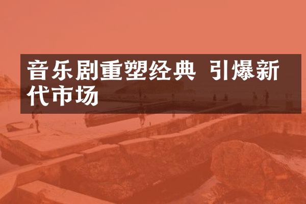 音乐剧重塑经典 新生代市场