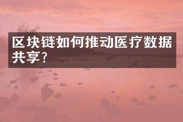 区块链如何推动医疗数据共享?