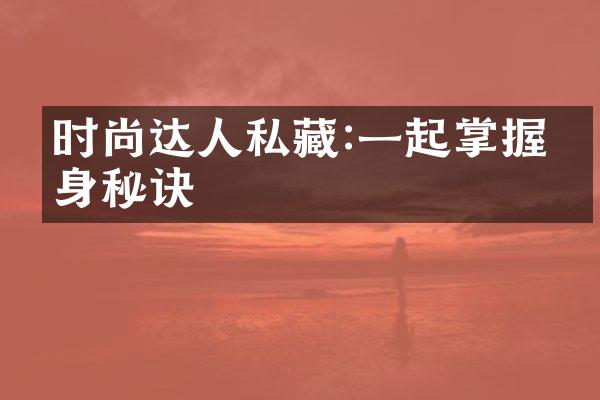 时尚达人私藏:一起掌握瘦身秘诀