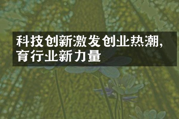 科技创新激发创业热潮,孕育行业新力量