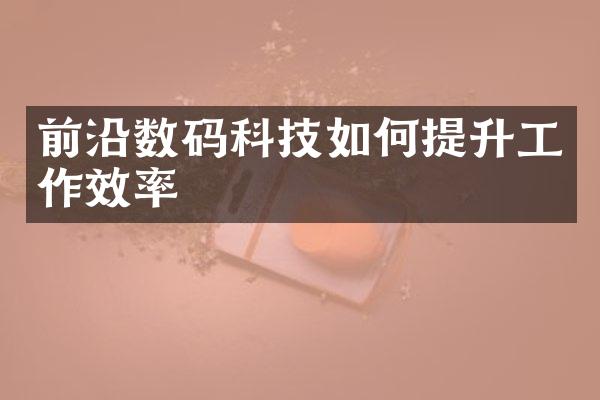 前沿数码科技如何提升工作效率