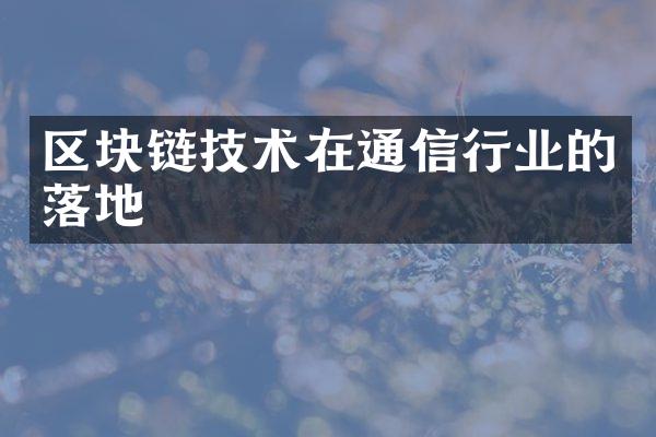 区块链技术在通信行业的落地