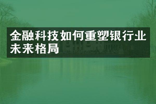 金融科技如何重塑银行业未来格局