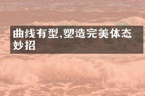 曲线有型,塑造完美体态的妙招