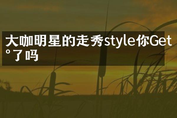 咖明星的走秀style你Get到了吗