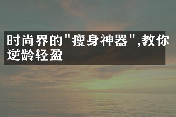 时尚界的"瘦身神器",教你逆龄轻盈