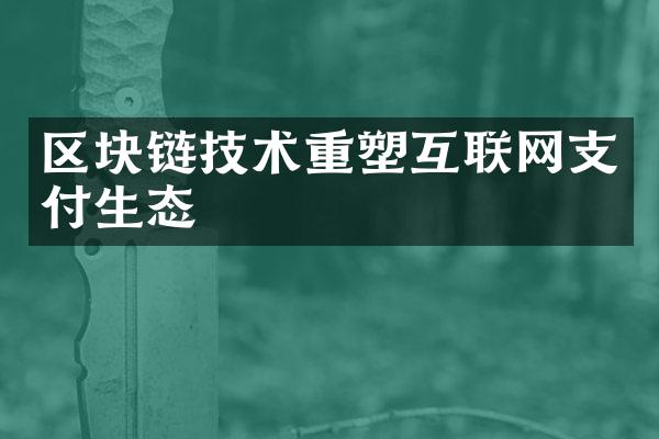 区块链技术重塑互联网支付生态