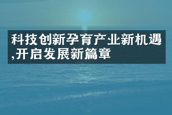 科技创新孕育产业新机遇,开启发展新篇章