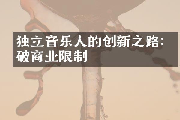 独立音乐人的创新之路:突破商业限制