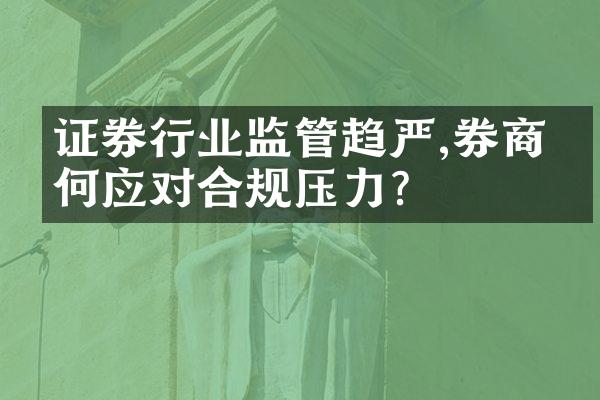 证券行业监管趋严,券商如何应对合规压力?