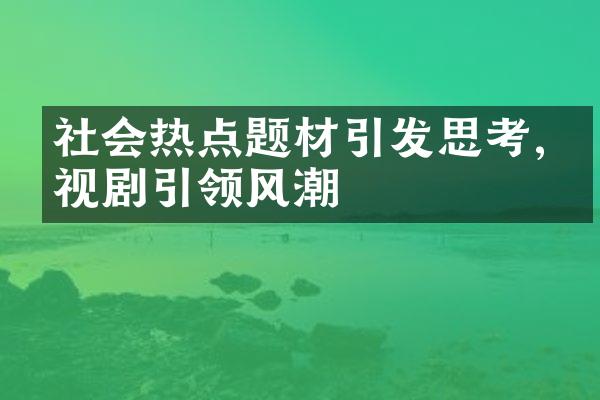 社会热点题材引发思考,电视剧引领风潮