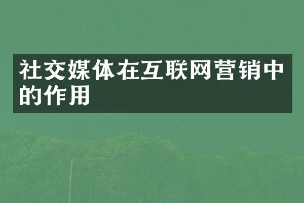 社交媒体在互联网营销中的作用