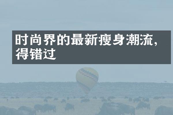 时尚界的最新瘦身潮流,不得错过