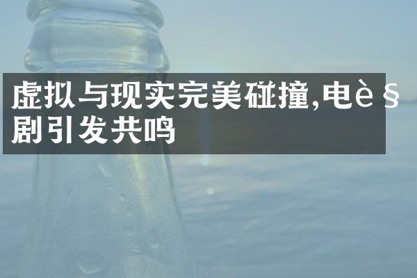 虚拟与现实完美碰撞,电视剧引发共鸣