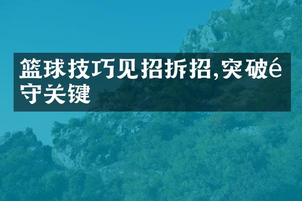 篮球技巧见招拆招,突破防守关键