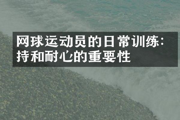 网球运动员的日常训练:坚持和耐心的重要性