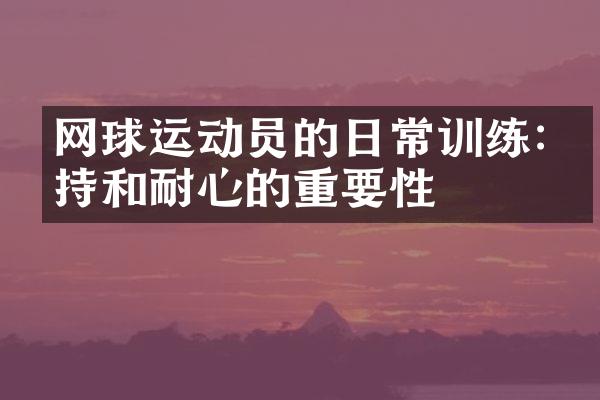 网球运动员的日常训练:坚持和耐心的重要性