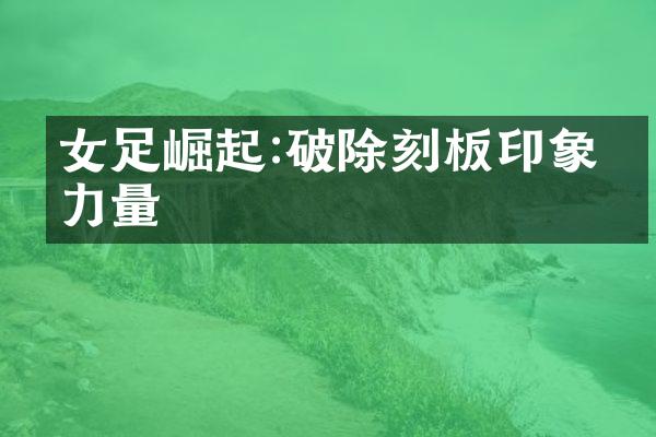 女足崛起:破除刻板印象的力量