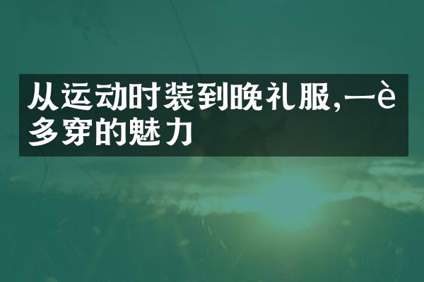 从运动时装到晚礼服,一衣多穿的魅力