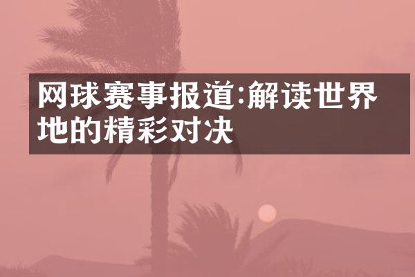 网球赛事报道:解读世界各地的精彩对决