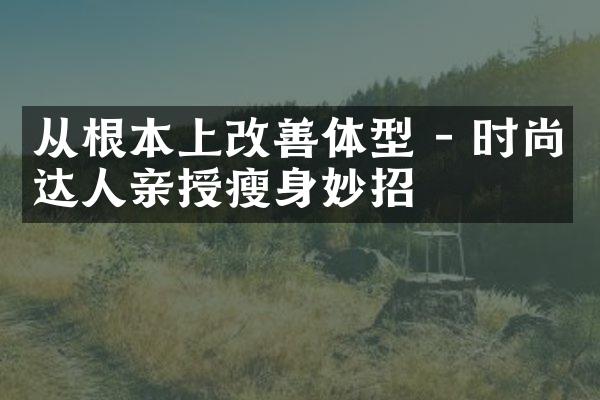 从根本上改善体型 - 时尚达人亲授瘦身妙招