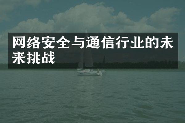 网络安全与通信行业的未来挑战