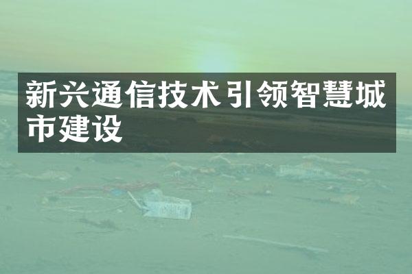 新兴通信技术引领智慧城市建设