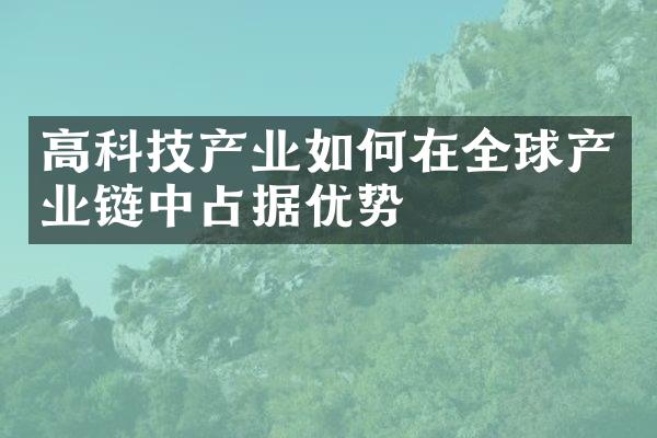 高科技产业如何在全球产业链中占据优势