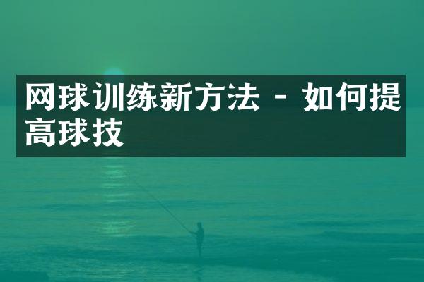 网球训练新方法 - 如何提高球技