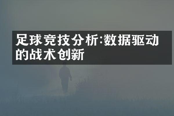 足球竞技分析:数据驱动下的战术创新