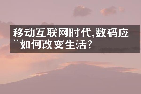 移动互联网时代,数码应用如何改变生活?