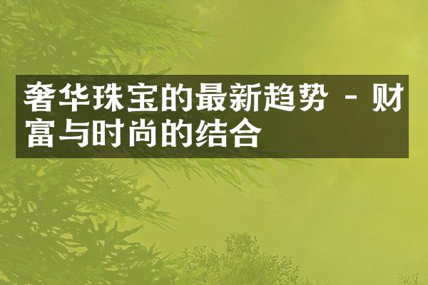 奢华珠宝的最新趋势 - 财富与时尚的结合