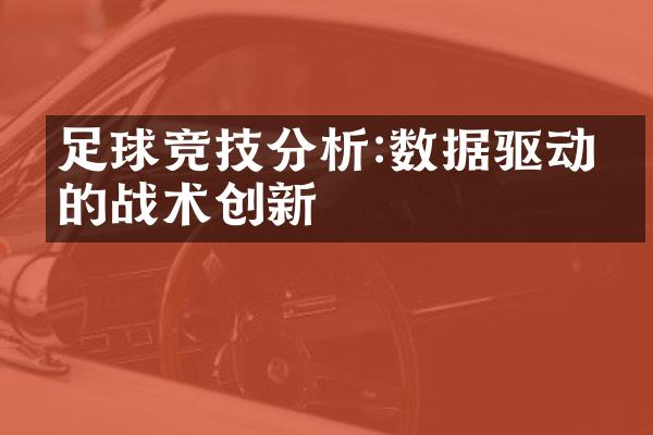 足球竞技分析:数据驱动下的战术创新