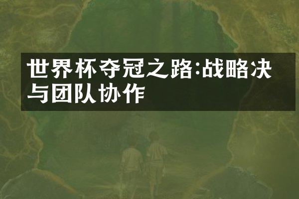 世界杯夺冠之路:决策与团队协作