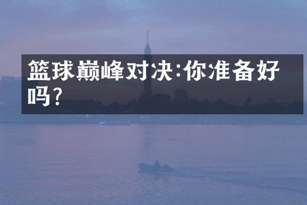 篮球巅峰对决:你准备好了吗?