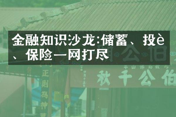 金融知识沙龙:储蓄、投资、保险一网打尽