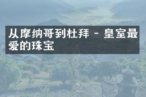 从摩纳哥到杜拜 - 皇室最爱的珠宝