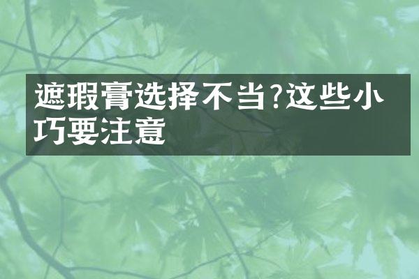 遮瑕膏选择不当?这些小技巧要注意