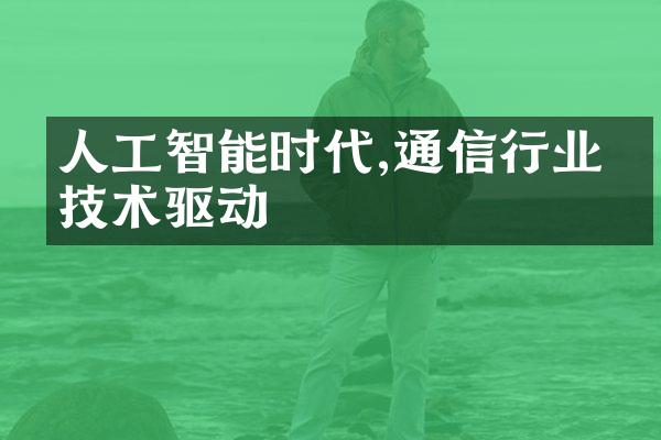 人工智能时代,通信行业的技术驱动