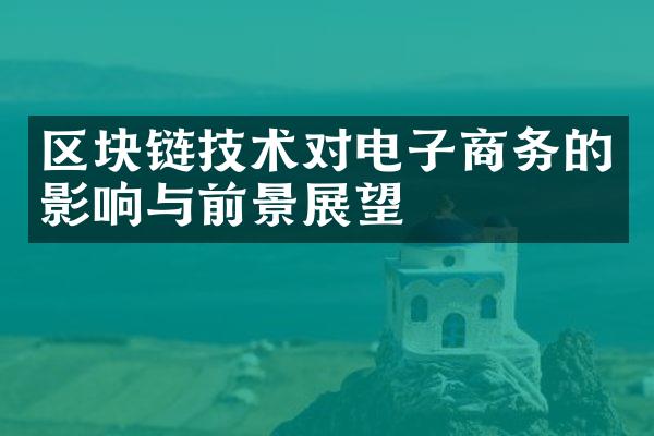 区块链技术对电子商务的影响与前景展望