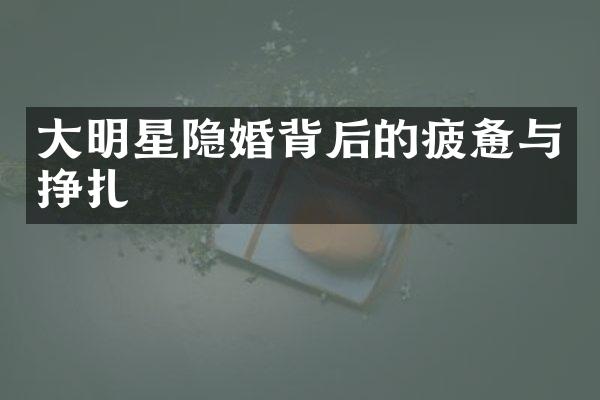 大明星隐婚背后的疲惫与挣扎