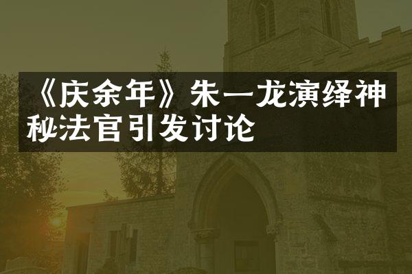 《庆余年》朱一龙演绎神秘法官引发讨论