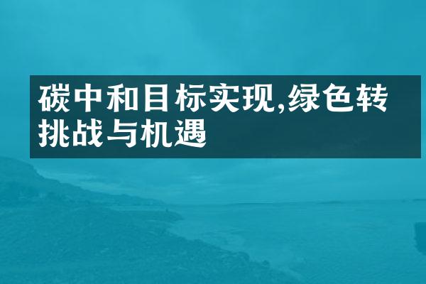 碳中和目标实现,绿色转型挑战与机遇