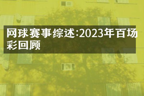 网球赛事综述:2023年百场精彩回顾