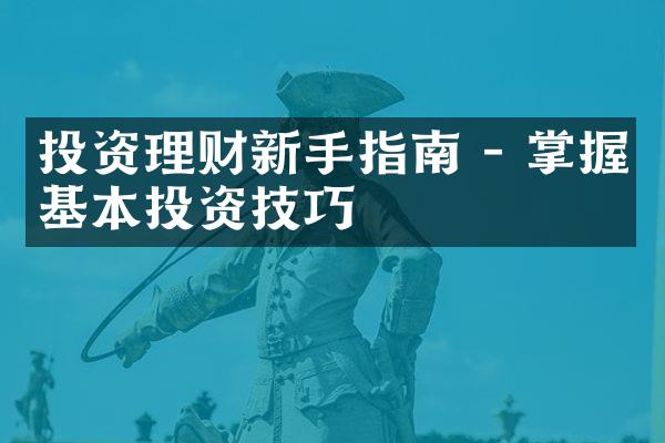 投资理财新手指南 - 掌握基本投资技巧