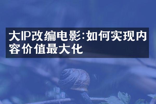 IP改编电影:如何实现内容价值最化