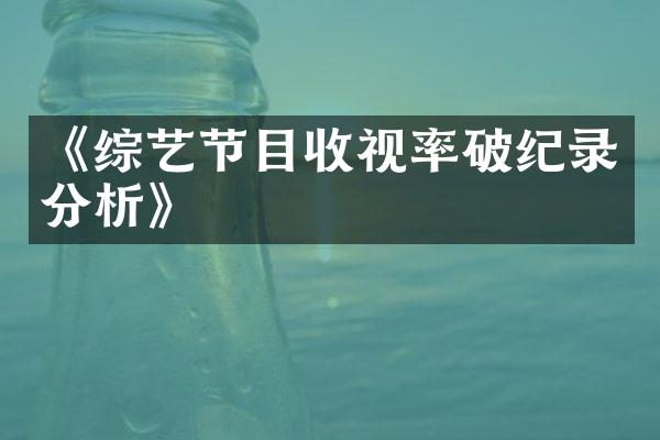 《综艺节目收视率破纪录分析》