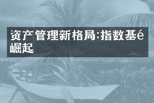 资产管理新格局:指数基金崛起